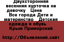 Двухсторонняя весенняя курточка на девочку › Цена ­ 450 - Все города Дети и материнство » Детская одежда и обувь   . Крым,Приморский